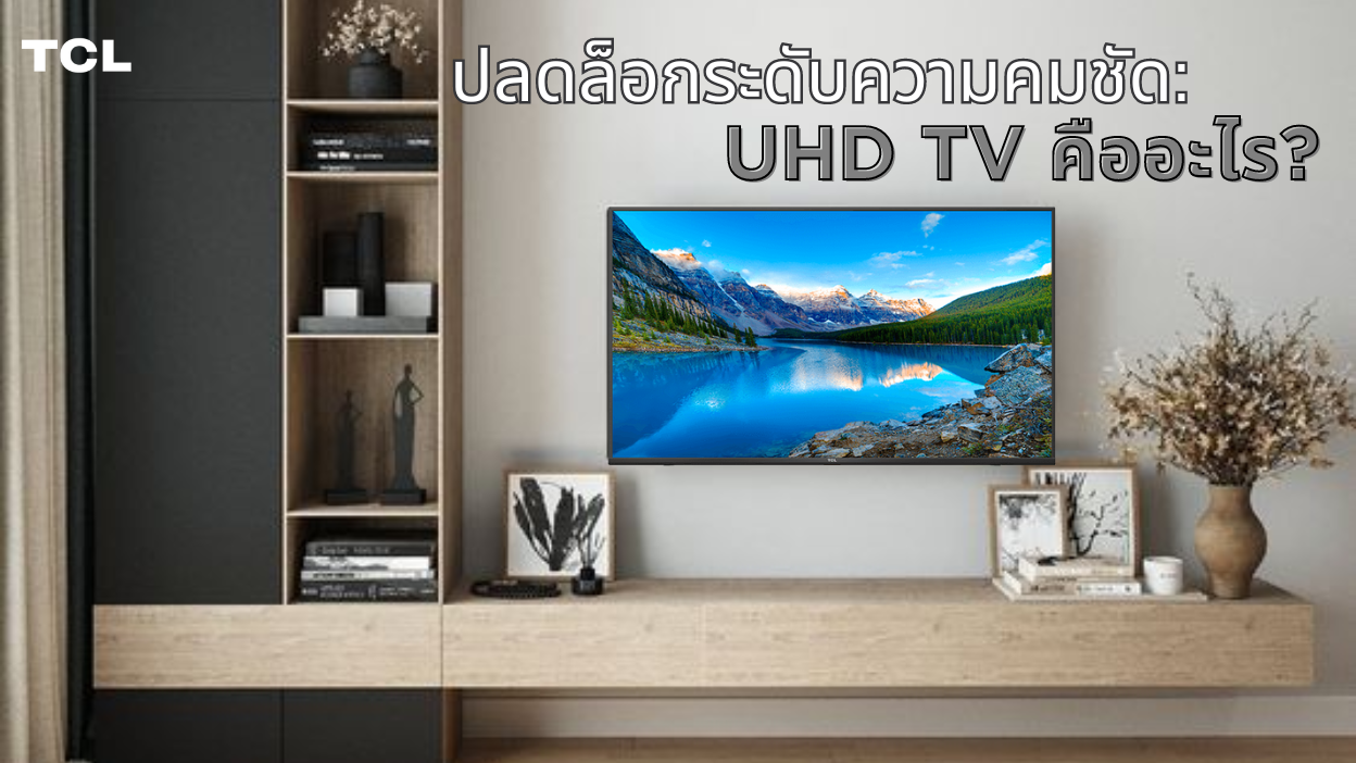 ปลดล็อกระดับความคมชัด: UHD TV คืออะไร สำรวจความฉลาดที่มีความคมชัดสูงเป็นพิเศษ